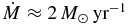 ${\dot{M}}\approx 2\, {M}_\odot \,{\rm yr}^{-1}$