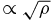 $\propto {\sqrt{\rho }}$