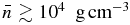 $\bar{n}\gtrsim 10^4\,\,\,{\rm g\,cm^{-3}}$