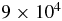 $\hphantom{9.}9\times 10^4$