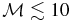 $\mathcal {M}\lesssim 10$