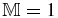 ${\mathbb {M}}=1$
