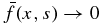 $\bar{f} (x,s) \rightarrow 0$