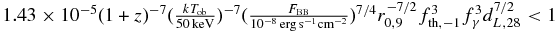 $1.43\times 10^{-5}(1+z)^{-7}(\frac{k T_{\rm ob}}{50\, {\rm keV}})^{-7}(\frac{F_{\rm BB}}{10^{-8}\,{\rm erg\,s^{-1}cm^{-2}}})^{7/4}r_{0,9}^{-7/2}f_{\rm th,-1}^{3}f_{\gamma }^{3}d_{L,28}^{7/2}<1$