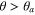 $\theta \gt {{\theta }_{a}}$