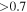 $\gt 0.7$