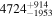 ${4724}_{-1953}^{+914}$