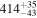 ${414}_{-43}^{+35}$