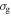 ${\sigma }_{{\rm{g}}}$