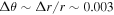${\rm{\Delta }}\theta \sim {\rm{\Delta }}r/r\sim 0.003$
