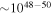 $\sim {10}^{48-50}$