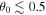 ${\theta }_{0}\lesssim 0.5$
