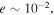 $e\sim {10}^{-2},$