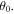 ${\theta }_{0}.$