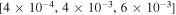 $[4\times {10}^{-4},4\times {10}^{-3},6\times {10}^{-3}]$