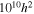 ${10}^{10}{h}^{2}$
