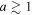$a\gtrsim 1$