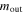 ${m}_{{\rm{out}}}$