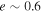 $e\sim 0.6$