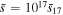 $\bar{s}={10}^{17}{\bar{s}}_{17}$