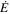 $\dot{E}$