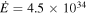 $\dot{E}=4.5\times {10}^{34}$