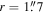 $r=1\buildrel{\prime\prime}\over{.} 7$