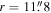 $r=11\buildrel{\prime\prime}\over{.} 8$