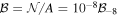 ${ \mathcal B }={ \mathcal N }/A={10}^{-8}{{ \mathcal B }}_{-8}$