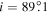 $i=89\buildrel{\circ}\over{.} 1$