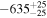 $-{635}_{-25}^{+25}$