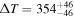 ${\rm{\Delta }}T={354}_{-46}^{+46}$