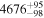 ${4676}_{-98}^{+95}$