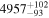 ${4957}_{-93}^{+102}$