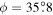 $\phi =35\buildrel{\circ}\over{.} 8$