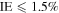 $\mathrm{IE}\leqslant 1.5 \% $