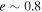 $e\sim 0.8$