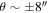 $\theta \sim \pm 8^{\prime\prime} $