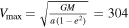 ${V}_{\max }\,=\,\sqrt{\tfrac{{GM}}{a(1\,-\,{e}^{2})}}=304$