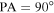 $\mathrm{PA}=90^\circ $