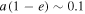 $a(1-e)\sim 0.1$