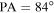 $\mathrm{PA}=84^\circ $