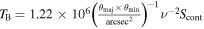 ${T}_{{\rm{B}}}=1.22\times {10}^{6}{\left(\tfrac{{\theta }_{\mathrm{maj}}\times {\theta }_{\min }}{{\mathrm{arcsec}}^{2}}\right)}^{-1}{\nu }^{-2}{S}_{\mathrm{cont}}$