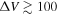 ${\rm{\Delta }}V\gtrsim 100$