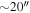 $\sim 20^{\prime\prime} $