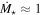 ${\dot{M}}_{\star }\approx 1$
