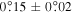 $0\buildrel{\circ}\over{.} 15\pm 0\buildrel{\circ}\over{.} 02$