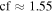 $\mathrm{cf}\approx 1.55$