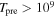${T}_{\mathrm{pre}}\gt {10}^{9}$