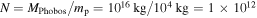 $N={M}_{\mathrm{Phobos}}/{m}_{{\rm{p}}}={10}^{16}\,\mathrm{kg}/{10}^{4}\,\mathrm{kg}=1\times {10}^{12}$